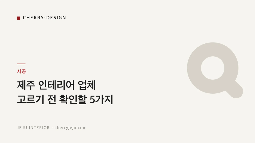 제주 인테리어 업체 | 고르기 전 확인할 5가지 (면허 조회·맞춤 설계·계약 특약) – 체리디자인